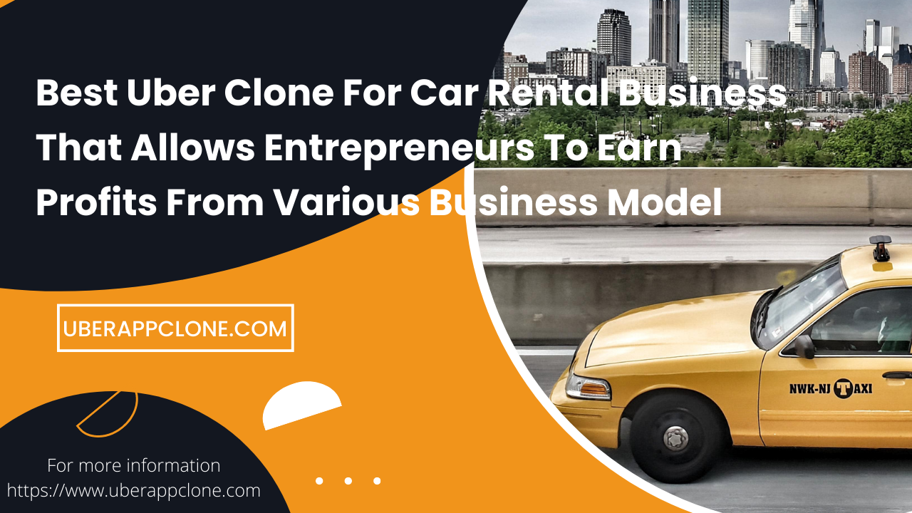 Best Uber Clone For Car Rental Business That Allows Entrepreneurs To Earn Profits From Various Business Model